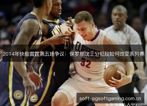 2014年快船雷霆第五场争议:保罗那次三分犯规如何改变系列赛 2014年快船雷霆第五场争议:保罗那次三分犯规如何改变系列赛